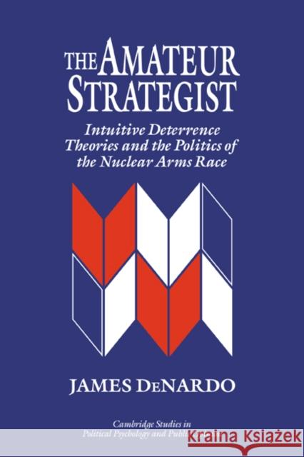 The Amateur Strategist: Intuitive Deterrence Theories and the Politics of the Nuclear Arms Race DeNardo, James 9780521484466 Cambridge University Press - książka