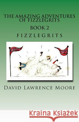 The Amazing Adventure of Fizzlegrits Book 2 Fizzlegrits David Lawrence Moore Sarah Moore 9781466338180 Createspace Independent Publishing Platform - książka