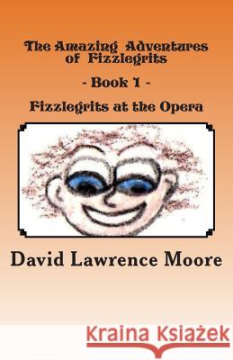 The Amazing Adventures of Fizzlegrits - Book1 - Fizzlegrits at the Opera David Lawrence Moore Sarah Moore 9781466265431 Createspace Independent Publishing Platform - książka