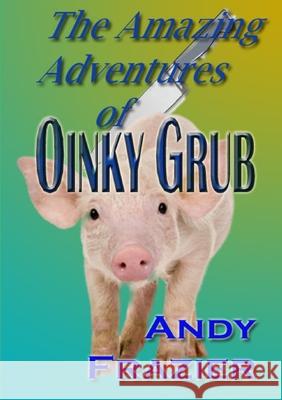 The Amazing Adventures of Oinky Grub Andy Frazier 9781470985141 Lulu Press - książka