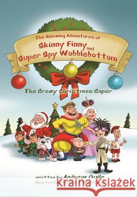 The Amazing Adventures of Skinny Finny and Super Spy Wobblebottom: The Crazy Christmas Caper Andrew Guile, Curt Walstead 9780992741501 Skinny Publishing - książka
