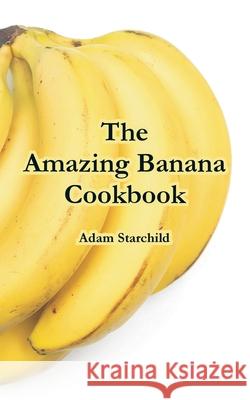 The Amazing Banana Cookbook Adam Starchild 9781410107077 Creative Cookbooks - książka