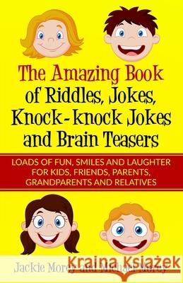 The Amazing Book of Riddles, Jokes, Knock-knock Jokes and Brain Teasers: Loads of FUN, Smiles and Laughter for Kids, Friends, Parents, Grandparents and Relatives Michael Morey, Jackie Morey 9781733250108 Customer Strategy Academy, LLC - książka