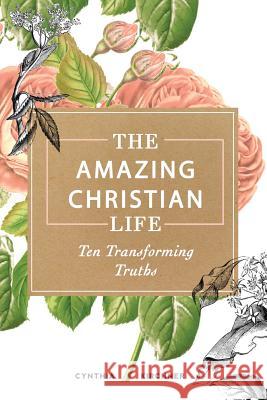 The Amazing Christian Life: Ten Transforming Truths Cynthia Kirchner 9781946239068 Lasting Legacy Books - książka