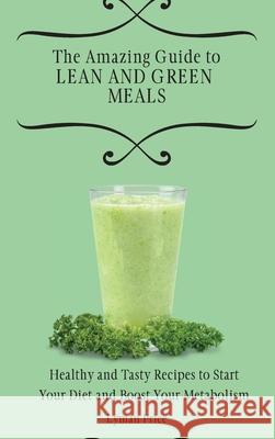 The Amazing Guide to Lean and Green Meals: Healthy and Tasty Recipes to Start Your Diet and Boost Your Metabolism Lyman Price 9781803170497 Lyman Price - książka