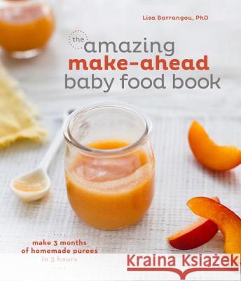 The Amazing Make-Ahead Baby Food Book: Make 3 Months of Homemade Purees in 3 Hours [A Cookbook] Barrangou, Lisa 9781607747147 Ten Speed Press - książka