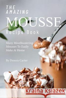 The Amazing Mousse Recipe Book: Many Mouthwatering Mousses to Easily Make at Home Dennis Carter 9781693266355 Independently Published - książka