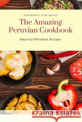 The Amazing Peruvian Cookbook: Amazing Peruvian Recipes Supernova Star Books Camila Navia  9798392178353 Independently Published - książka