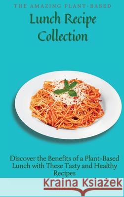 The Amazing Plant-Based Lunch Recipe Collection: Discover the Benefits of a Plant-Based Lunch with These Tasty and Healthy Recipes Carl Brady 9781802696981 Carl Brady - książka