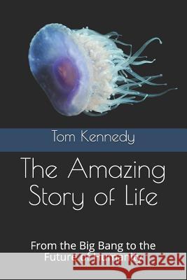 The Amazing Story of Life: From the Big Bang to the Future of Humanity Tom Kennedy 9781945331053 Kennedy Science Productions - książka