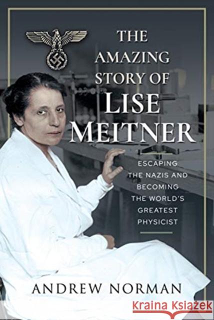 The Amazing Story of Lise Meitner: Escaping the Nazis and Becoming the World's Greatest Physicist Andrew Norman 9781399006293 Pen and Sword History - książka