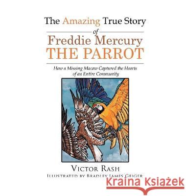 The Amazing True Story of Freddie Mercury The Parrot: How a Missing Macaw Captured the Hearts of an Entire Community Victor Rash 9781639451852 Writers Branding LLC - książka
