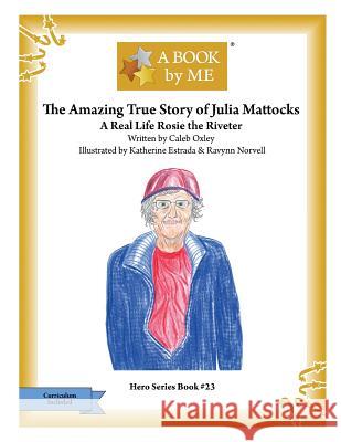 The Amazing True Story of Julia Mattocks: A Real Life Rosie the Riveter A. Book by Me                            Caleb Oxley Katherine Estrada 9781981340897 Createspace Independent Publishing Platform - książka