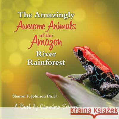 The Amazingly Awesome Animals of the Amazon River Rainforest Sharon F. Johnso 9781523952519 Createspace Independent Publishing Platform - książka