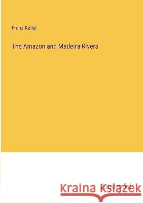 The Amazon and Madeira Rivers Franz Keller   9783382502027 Anatiposi Verlag - książka