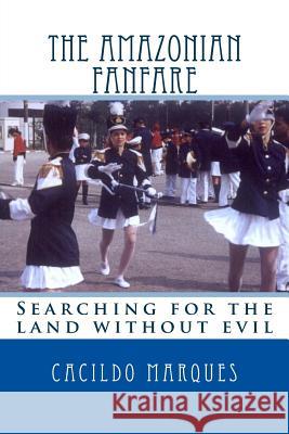 The Amazonian Fanfare: Searching for the land without evil Marques, Cacildo 9781517330491 Createspace Independent Publishing Platform - książka