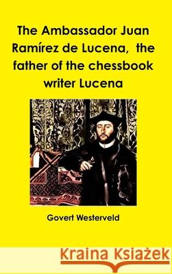 The Ambassador Juan Ramirez De Lucena, the Father of the Chessbook Writer Lucena Govert Westerveld 9781326377281 Lulu.com - książka