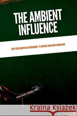 The Ambient Influence, How Your Unnoticed Environment Is Writing Your Inner Monologue Emmanuel Joseph 9782306222447 Emmanuel Joseph - książka