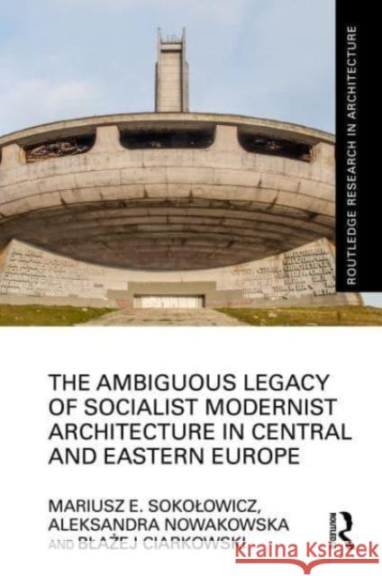 The Ambiguous Legacy of Socialist Modernist Architecture in Central and Eastern Europe Mariusz Sokolowicz Aleksandra Nowakowska Blażej Ciarkowski 9781032289274 Routledge - książka