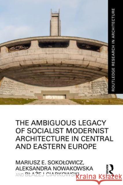 The Ambiguous Legacy of Socialist Modernist Architecture in Central and Eastern Europe Mariusz Sokolowicz Aleksandra Nowakowska Blażej Ciarkowski 9781032289298 Taylor & Francis Ltd - książka