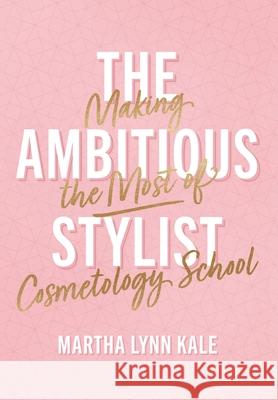 The Ambitious Stylist: Making the Most of Cosmetology School Martha Lynn Kale 9781544546414 Lioncrest Publishing - książka