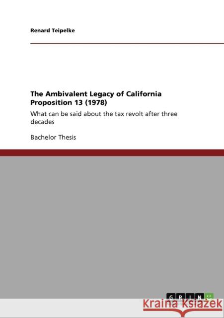 The Ambivalent Legacy of California Proposition 13 (1978): What can be said about the tax revolt after three decades Teipelke, Renard 9783640916511 GRIN Verlag oHG - książka