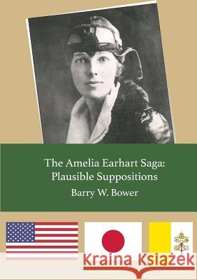 The Amelia Earhart Saga: Plausible Suppositions Barry W. Bower 9780578165677 Suzanne Bower - książka