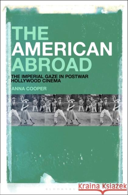 The American Abroad: The Imperial Gaze in Postwar Hollywood Cinema Anna Cooper 9781501391729 Bloomsbury Publishing Plc - książka