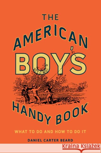 The American Boy's Handy Book: What to Do and How to Do It Daniel Carter Beard 9781493036806 Rowman & Littlefield - książka