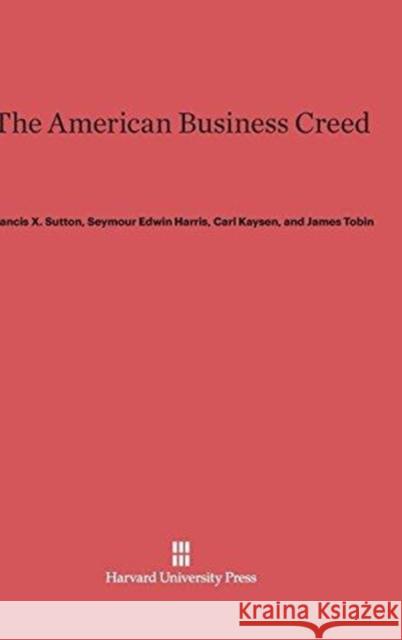 The American Business Creed Francis X Sutton, Seymour Edwin Harris, Carl Kaysen (Massachusetts Institute of Technology (Emeritus)), James Tobin 9780674335417 Harvard University Press - książka