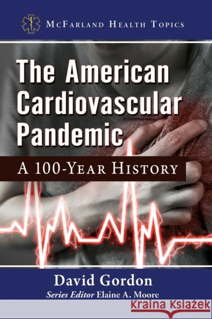 The American Cardiovascular Pandemic: A 100-Year History David Gordon Elaine A. Moore 9781476685120 McFarland & Company - książka