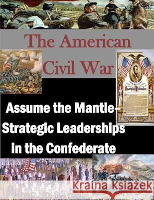 The American Civil War: Assume the Mantle - Strategic Leadership in the Confederate U. S. Army War College 9781497510012 Createspace - książka