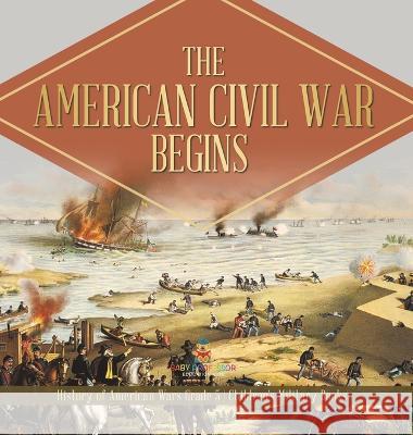 The American Civil War Begins History of American Wars Grade 5 Children\'s Military Books Baby Professor 9781541986749 Baby Professor - książka
