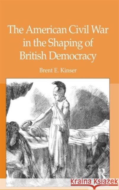The American Civil War in the Shaping of British Democracy Brent E. Kinser   9780754660958 Ashgate Publishing Limited - książka