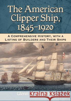 The American Clipper Ship, 1845-1920: A Comprehensive History, with a Listing of Builders and Their Ships Glenn A. Knoblock   9781476694214 McFarland & Co  Inc - książka
