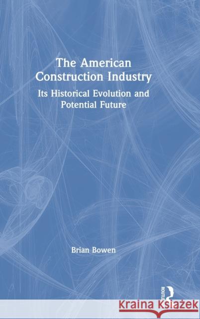 The American Construction Industry: Its Historical Evolution and Potential Future Brian Bowen 9780367655402 Routledge - książka