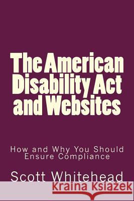 The American Disability Act and Websites: How and Why You Should Ensure Compliance Whitehead, Scott 9781542560856 Createspace Independent Publishing Platform - książka