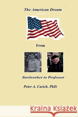 The American Dream From Steelworker To Professor Peter Adam Carich 9781987613889 Createspace Independent Publishing Platform - książka