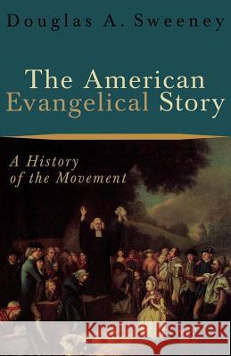 The American Evangelical Story: A History of the Movement Douglas A. Sweeney 9780801026584 Baker Academic - książka