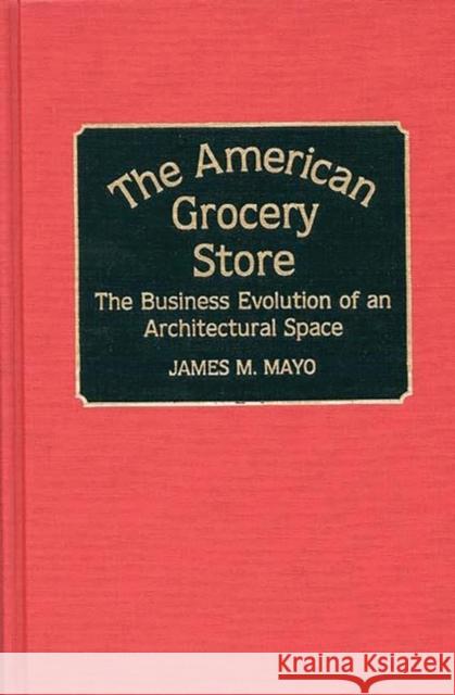 The American Grocery Store: The Business Evolution of an Architectural Space Mayo, James 9780313265204 Greenwood Press - książka