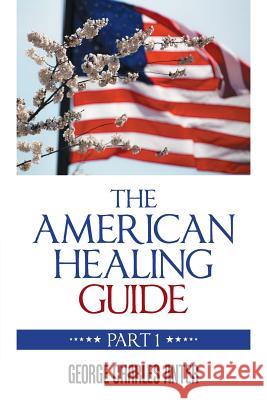 The American Healing Guide: Part 1 George Charles Anter 9781984536648 Xlibris Us - książka