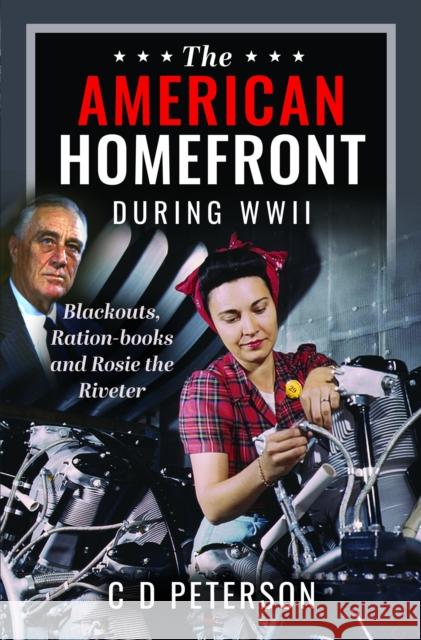 The American Homefront During WWII: Blackouts, Ration-books and Rosie the Riveter C D Peterson 9781399059237 Pen & Sword Books Ltd - książka