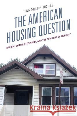 The American Housing Question: Racism, Urban Citizenship, and the Privilege of Mobility Randolph Hohle 9781793636508 Lexington Books - książka