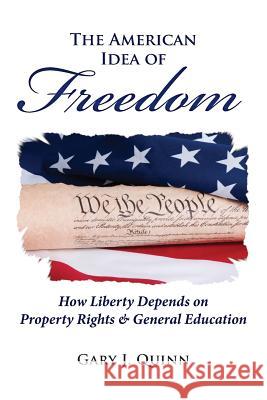 The American Idea of Freedom: How Liberty Depends on Property Rights and General Education Gary J. Quinn 9781482661057 Createspace - książka