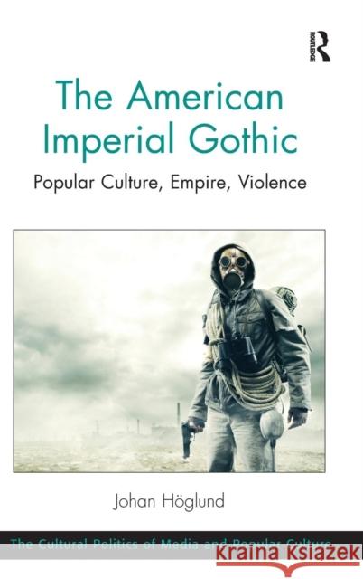 The American Imperial Gothic: Popular Culture, Empire, Violence Johan Hoglund   9781409449546 Ashgate Publishing Limited - książka