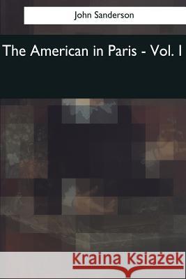 The American in Paris: Vol. I John Sanderson 9781544803630 Createspace Independent Publishing Platform - książka