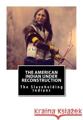 The American Indian Under Reconstruction: The Slaveholding Indians Annie Heloise Abe 9781469946467 Createspace - książka