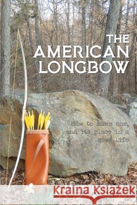 The American Longbow: How to make one, and its place in a good life Graf, Stephen 9780990782667 Stephen Graf - książka
