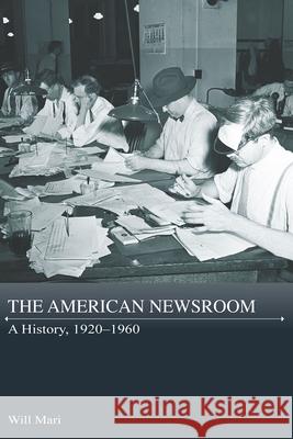 The American Newsroom: A History, 1920-1960 Will Mari 9780826222961 University of Missouri Press - książka