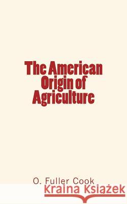 The American Origin of Agriculture O. Fuller Cook 9781533174024 Createspace Independent Publishing Platform - książka
